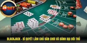 Blackjack - Bí Quyết Làm Chủ Bàn Chơi Và Đánh Bại Đối Thủ