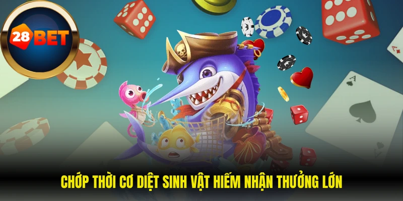 Chớp thời cơ diệt sinh vật hiếm nhận thưởng lớn