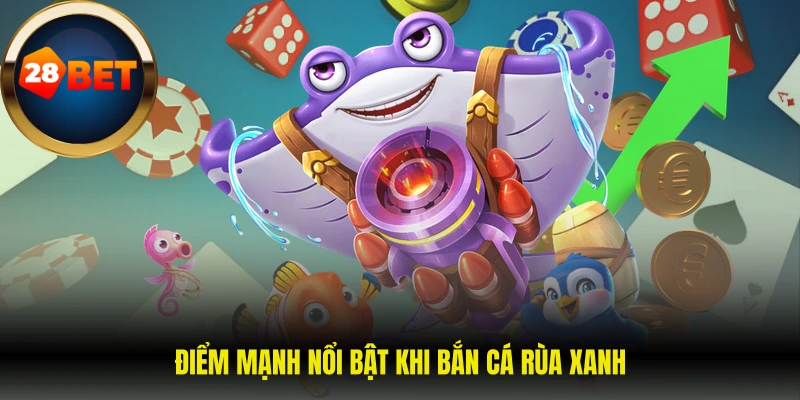 Điểm mạnh nổi bật khi bắn cá rùa xanh