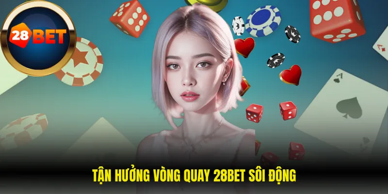 Tận hưởng vòng quay 28BET sôi động