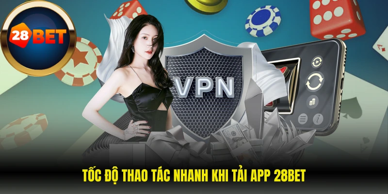 Tốc độ thao tác nhanh khi tải app 28BET 