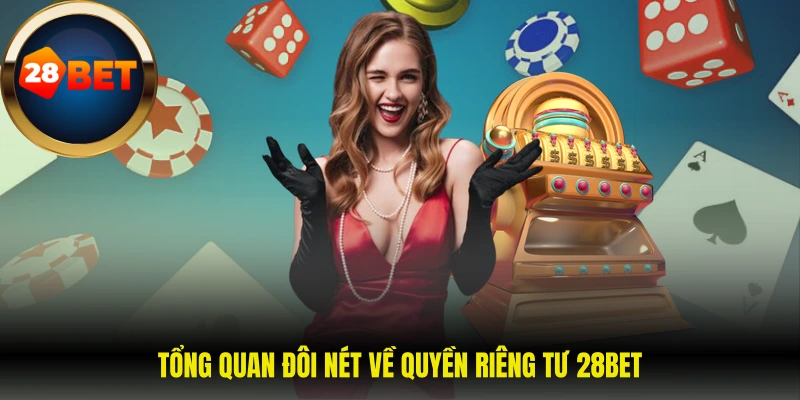 Quyền riêng tư 28Bet 1 Tổng quan đôi nét về quyền riêng tư 28BET