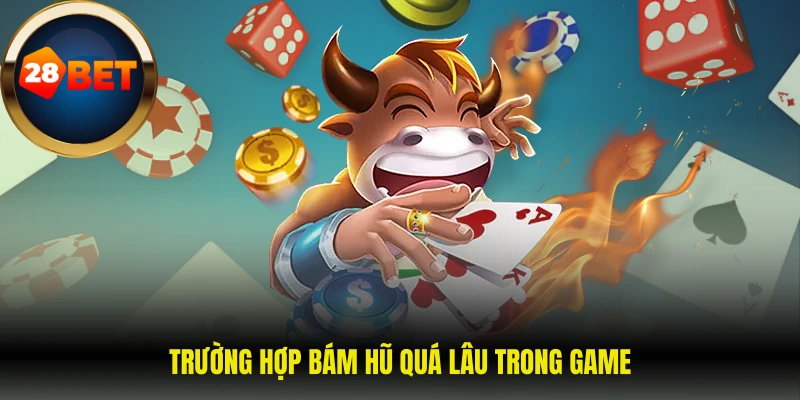 Trường hợp bám hũ quá lâu trong game 